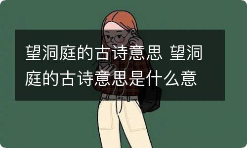 望洞庭的古诗意思 望洞庭的古诗意思是什么意思